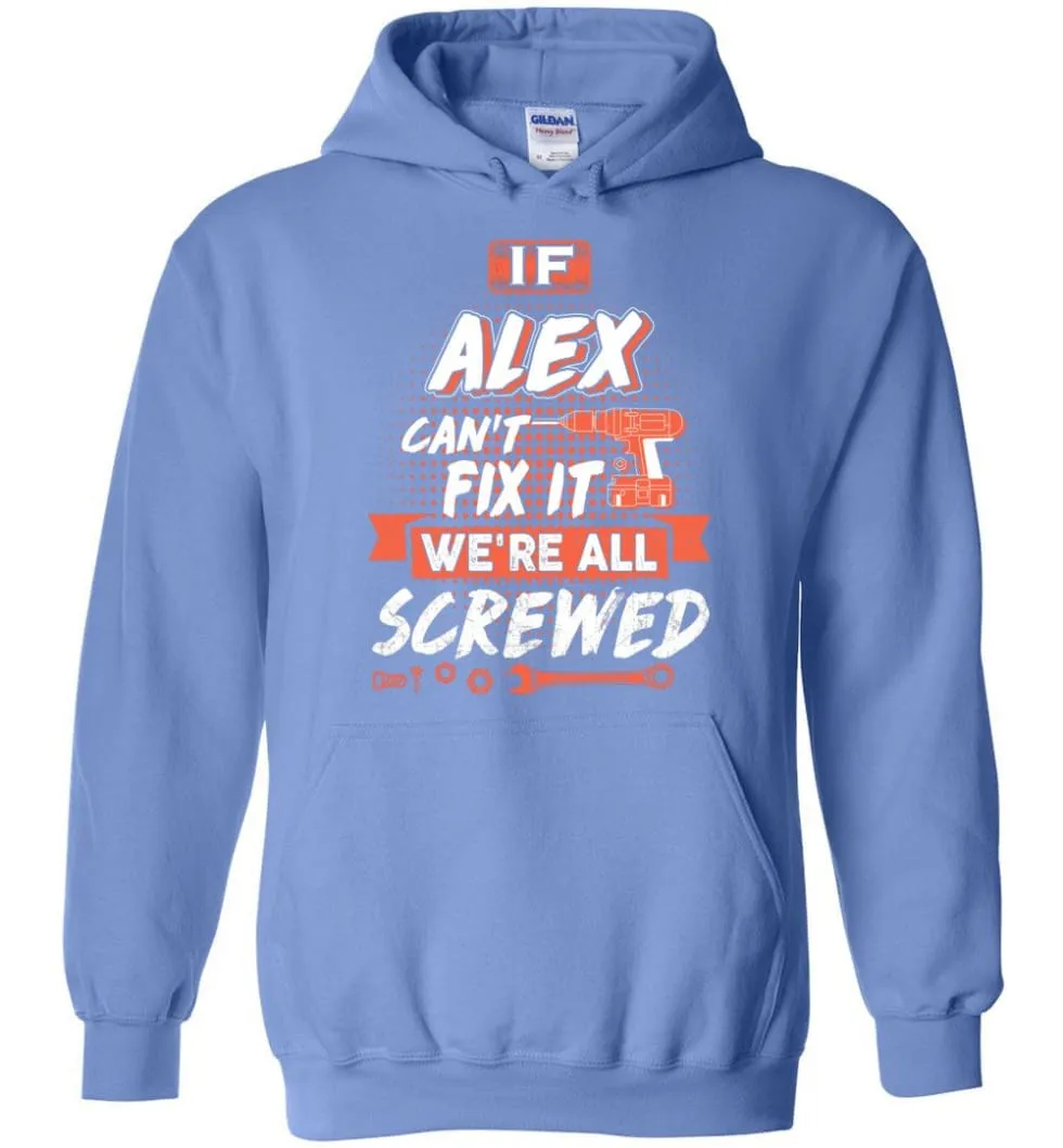 Alex Custom Name Gift If Alex Can't Fix It We're All Screwed - Hoodie