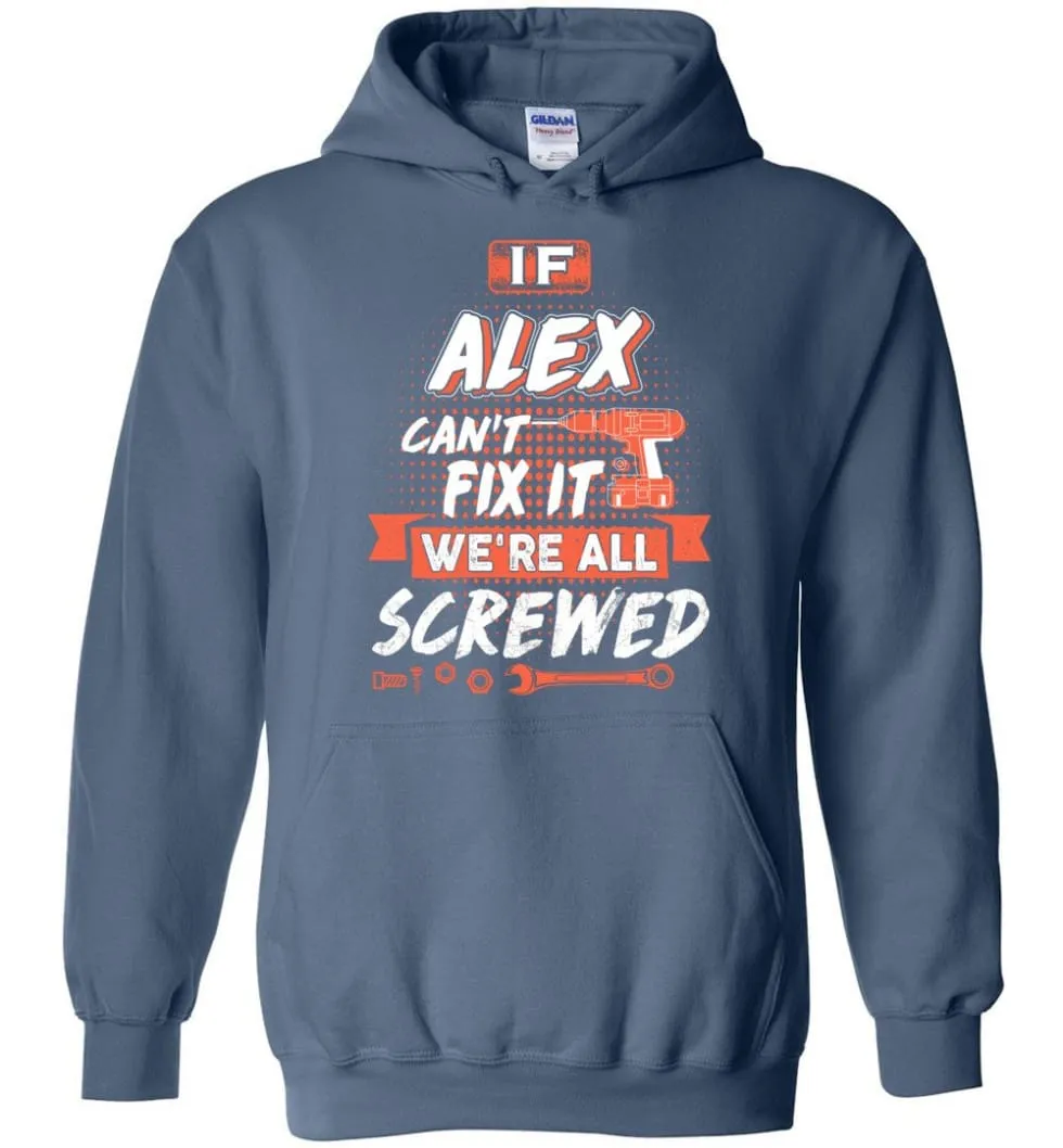 Alex Custom Name Gift If Alex Can't Fix It We're All Screwed - Hoodie